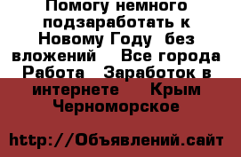 Помогу немного подзаработать к Новому Году, без вложений. - Все города Работа » Заработок в интернете   . Крым,Черноморское